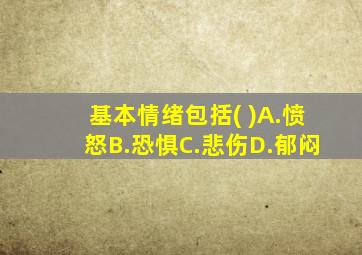 基本情绪包括( )A.愤怒B.恐惧C.悲伤D.郁闷